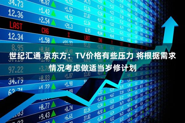世纪汇通 京东方：TV价格有些压力 将根据需求情况考虑做适当岁修计划