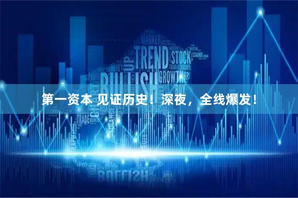 第一资本 见证历史！深夜，全线爆发！