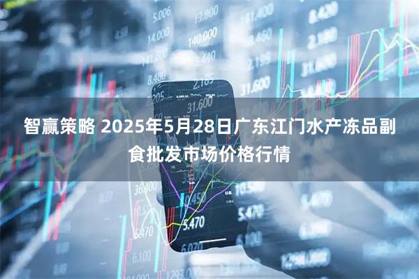 智赢策略 2025年5月28日广东江门水产冻品副食批发市场价格行情