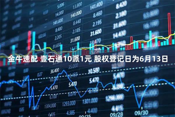 金牛速配 壹石通10派1元 股权登记日为6月13日