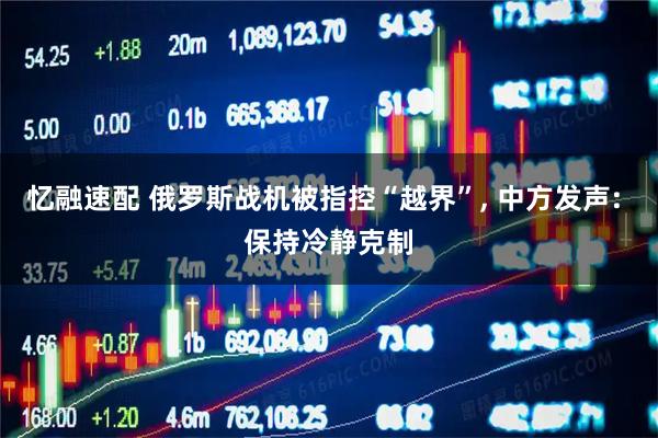 忆融速配 俄罗斯战机被指控“越界”, 中方发声: 保持冷静克制