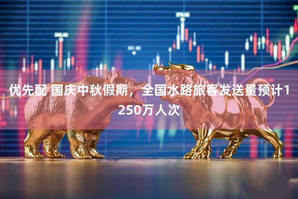 优先配 国庆中秋假期，全国水路旅客发送量预计1250万人次