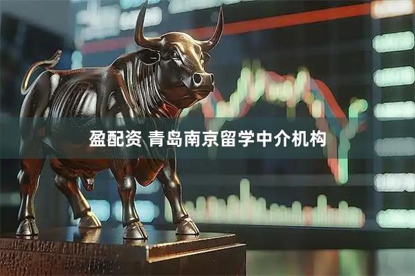 盈配资 青岛南京留学中介机构