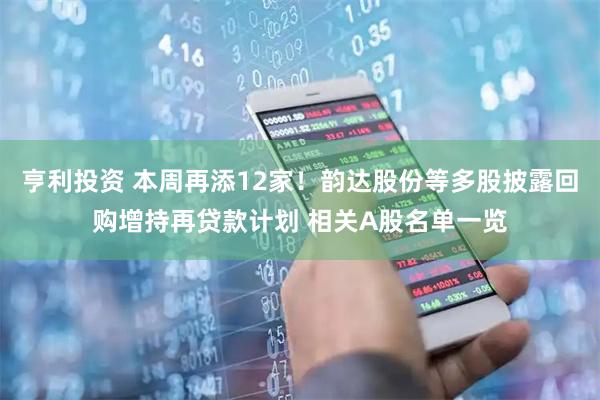 亨利投资 本周再添12家！韵达股份等多股披露回购增持再贷款计划 相关A股名单一览