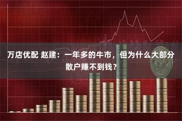 万店优配 赵建：一年多的牛市，但为什么大部分散户赚不到钱？