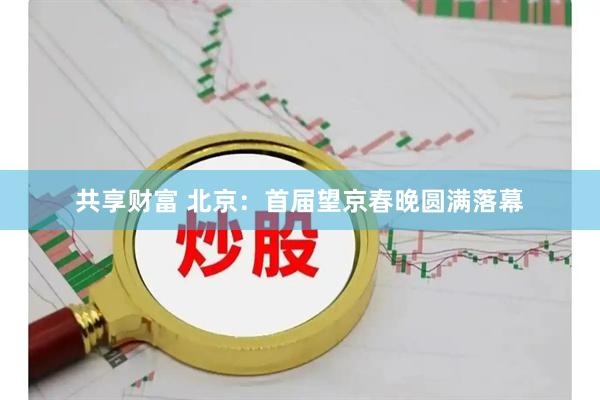 共享财富 北京：首届望京春晚圆满落幕