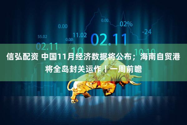 信弘配资 中国11月经济数据将公布；海南自贸港将全岛封关运作丨一周前瞻