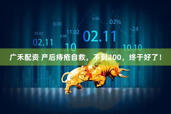 广禾配资 产后痔疮自救，不到200，终于好了！
