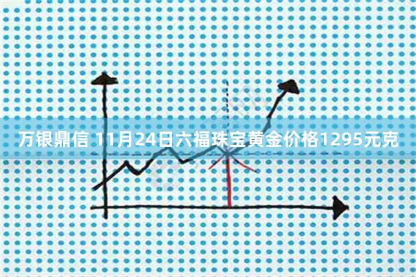 万银鼎信 11月24日六福珠宝黄金价格1295元克
