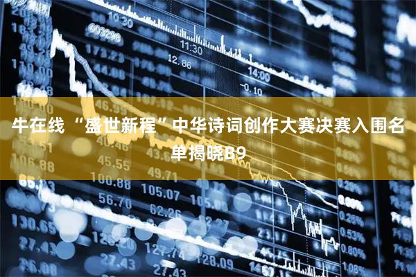 牛在线 “盛世新程”中华诗词创作大赛决赛入围名单揭晓B9