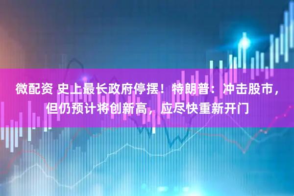 微配资 史上最长政府停摆！特朗普：冲击股市，但仍预计将创新高，应尽快重新开门