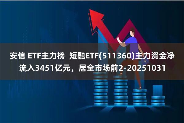 安信 ETF主力榜  短融ETF(511360)主力资金净流入3451亿元，居全市场前2-20251031