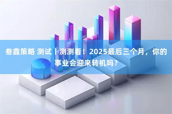 叁鑫策略 测试丨测测看！2025最后三个月，你的事业会迎来转机吗？