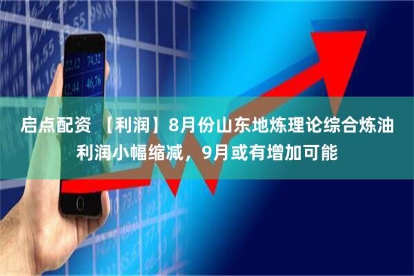 启点配资 【利润】8月份山东地炼理论综合炼油利润小幅缩减，9月或有增加可能